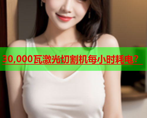 30,000瓦激光切割机每小时耗电？