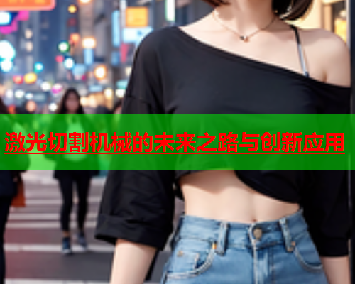 激光切割机械的未来之路与创新应用(图1)