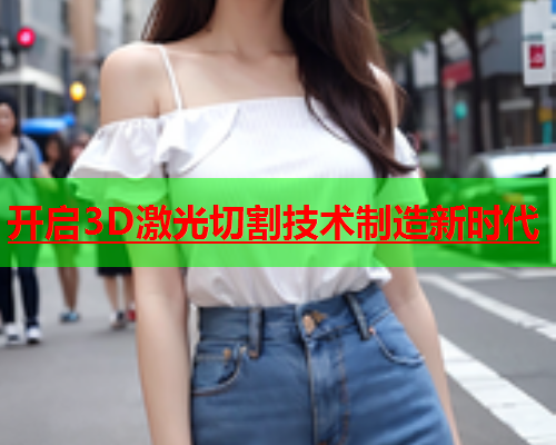 开启3D激光切割技术制造新时代(图1)